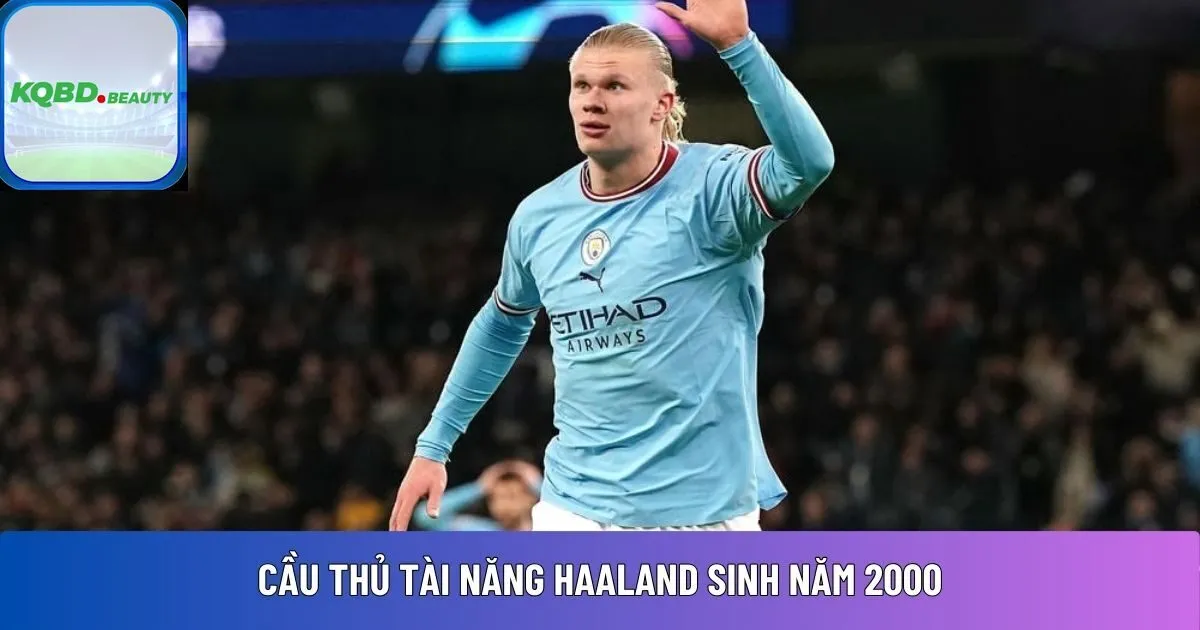 Cầu thủ tài năng Haaland  sinh năm 2000