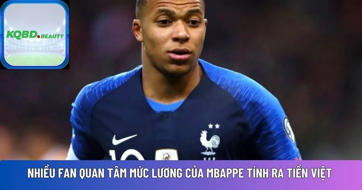  lương của Mbappe tính ra tiền Việt 